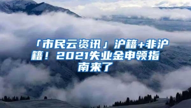 「市民云资讯」沪籍+非沪籍！2021失业金申领指南来了→