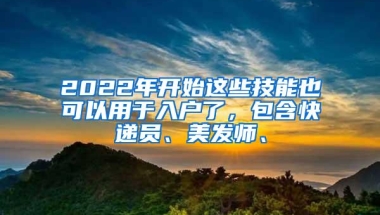 2022年开始这些技能也可以用于入户了，包含快递员、美发师、