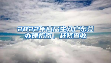 2022年应届生入户东莞办理指南，赶紧查收