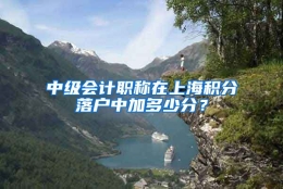 中级会计职称在上海积分落户中加多少分？