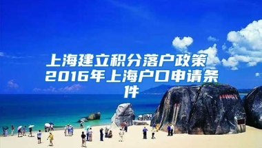 上海建立积分落户政策 2016年上海户口申请条件