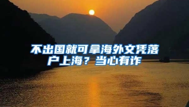 不出国就可拿海外文凭落户上海？当心有诈