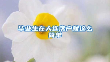 毕业生在大连落户就这么简单