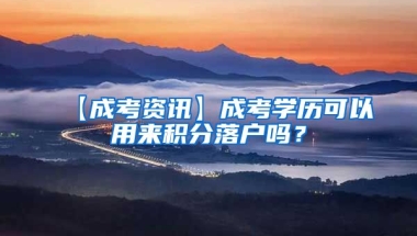 【成考资讯】成考学历可以用来积分落户吗？