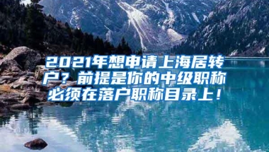 2021年想申请上海居转户？前提是你的中级职称必须在落户职称目录上！