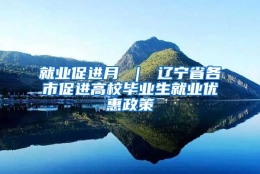 就业促进月 ｜ 辽宁省各市促进高校毕业生就业优惠政策