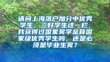 请问上海落户加分中优秀学生，三好学生这一栏，我获得过国家奖学金算国家级优秀学生吗，还是必须是毕业生奖？