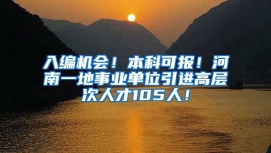 入编机会！本科可报！河南一地事业单位引进高层次人才105人！