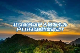 北京积分落户人员怎么办户口迁移和档案调动？