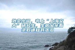 外卖小哥，考上“上海交大”研究生，生病父亲看录取通知书落泪