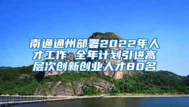 南通通州部署2022年人才工作 全年计划引进高层次创新创业人才80名