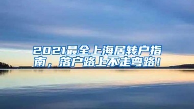 2021最全上海居转户指南，落户路上不走弯路！