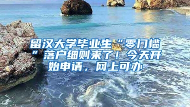 留汉大学毕业生“零门槛”落户细则来了！今天开始申请，网上可办