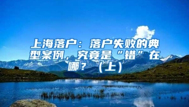 上海落户：落户失败的典型案例，究竟是“错”在哪？（上）