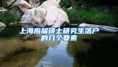 上海应届硕士研究生落户的几个要素