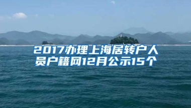 2017办理上海居转户人员户籍网12月公示15个