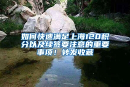 如何快速满足上海120积分以及续签要注意的重要事项！转发收藏