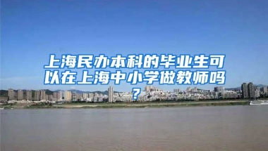 上海民办本科的毕业生可以在上海中小学做教师吗？