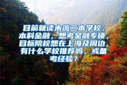 目前就读末流二本学校，本科金融，想考金融专硕，目标院校想在上海及周边，有什么学校推荐吗，或备考经验？