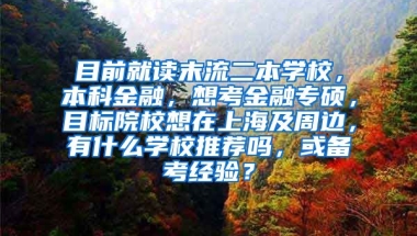 目前就读末流二本学校，本科金融，想考金融专硕，目标院校想在上海及周边，有什么学校推荐吗，或备考经验？