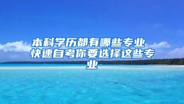 本科学历都有哪些专业 快速自考你要选择这些专业