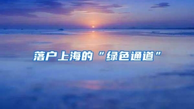 落户上海的“绿色通道”