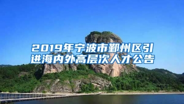 2019年宁波市鄞州区引进海内外高层次人才公告