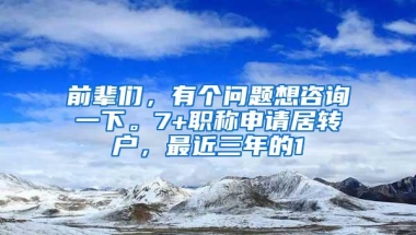 前辈们，有个问题想咨询一下。7+职称申请居转户，最近三年的1