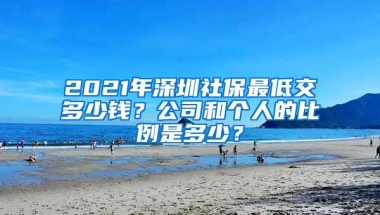 2021年深圳社保最低交多少钱？公司和个人的比例是多少？