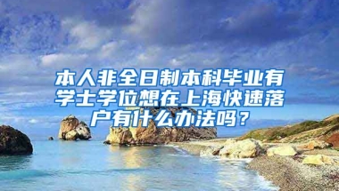 本人非全日制本科毕业有学士学位想在上海快速落户有什么办法吗？