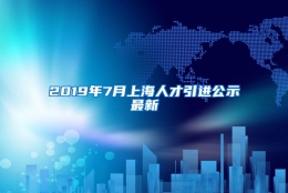 2019年7月上海人才引进公示最新