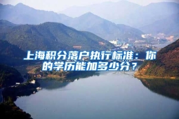 上海积分落户执行标准：你的学历能加多少分？