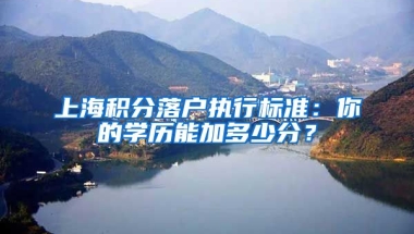 上海积分落户执行标准：你的学历能加多少分？