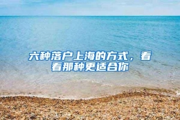 六种落户上海的方式，看看那种更适合你