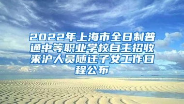 2022年上海市全日制普通中等职业学校自主招收来沪人员随迁子女工作日程公布