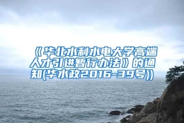 《华北水利水电大学高端人才引进暂行办法》的通知(华水政2016-39号))