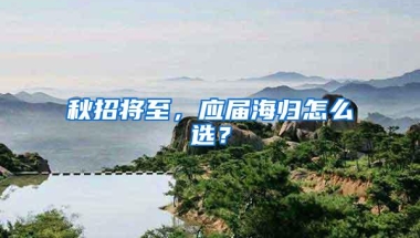 秋招将至，应届海归怎么选？