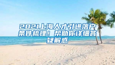 2021上海人才引进落户条件梳理！帮助你详细答疑解惑