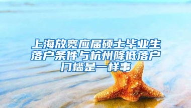 上海放宽应届硕士毕业生落户条件与杭州降低落户门槛是一样事