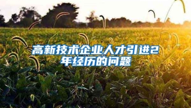 高新技术企业人才引进2年经历的问题