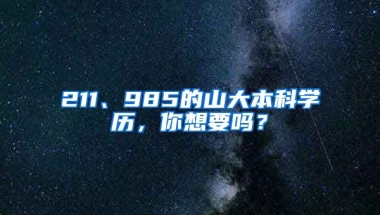 211、985的山大本科学历，你想要吗？