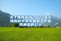 关于推荐参评2022年上海高校毕业生就业工作优秀典型的公示