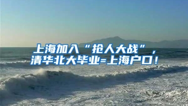 上海加入“抢人大战”，清华北大毕业=上海户口！