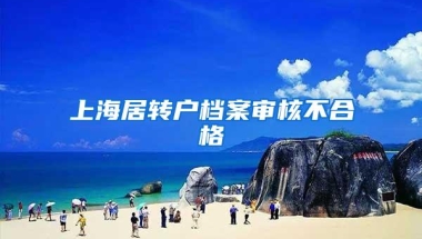 上海居转户档案审核不合格