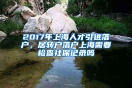 2017年上海人才引进落户，居转户落户上海需要检查社保记录吗