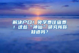 解决户口！免学费住宿费！这些“神仙”研究所你知道吗？