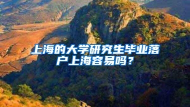 上海的大学研究生毕业落户上海容易吗？