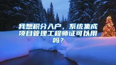 我想积分入户，系统集成项目管理工程师证可以用吗？