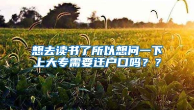 想去读书了所以想问一下上大专需要迁户口吗？？