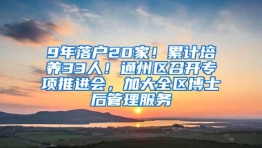 9年落户20家！累计培养33人！通州区召开专项推进会，加大全区博士后管理服务